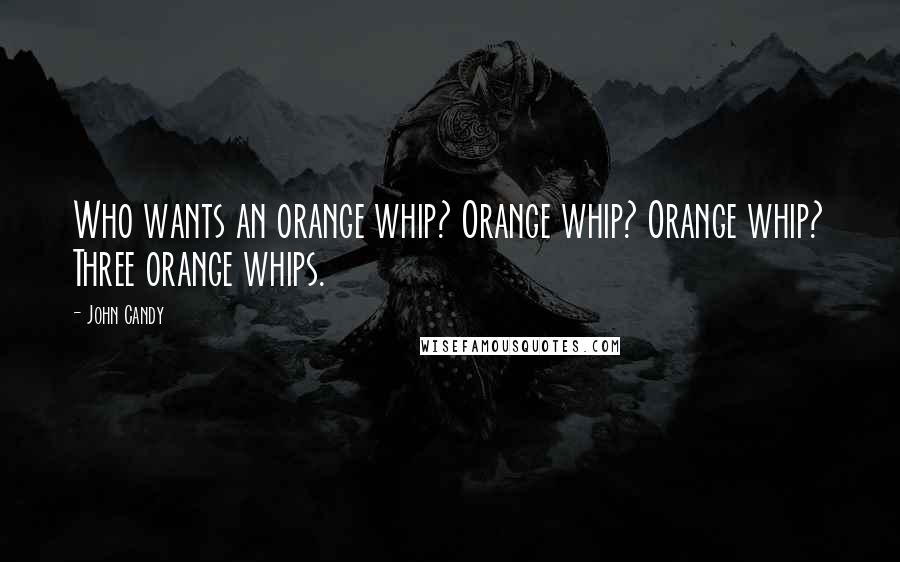 John Candy Quotes: Who wants an orange whip? Orange whip? Orange whip? Three orange whips.