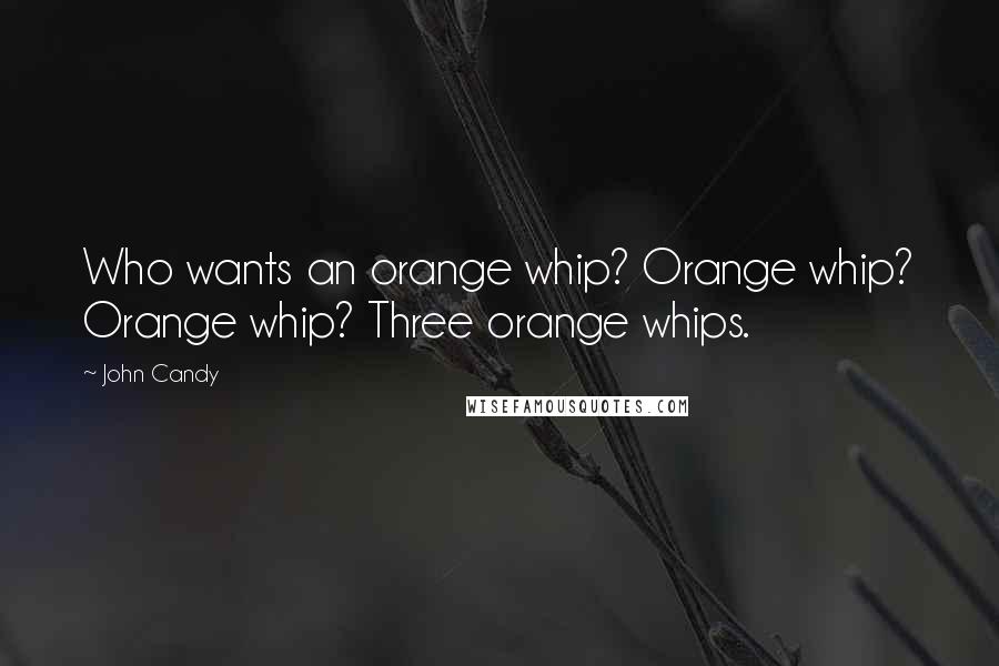 John Candy Quotes: Who wants an orange whip? Orange whip? Orange whip? Three orange whips.