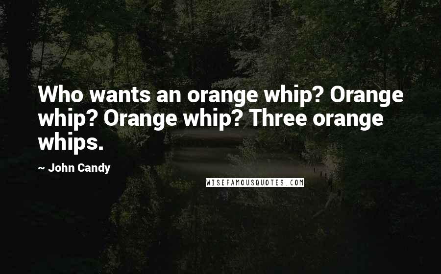 John Candy Quotes: Who wants an orange whip? Orange whip? Orange whip? Three orange whips.