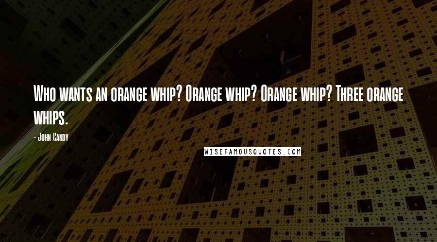 John Candy Quotes: Who wants an orange whip? Orange whip? Orange whip? Three orange whips.