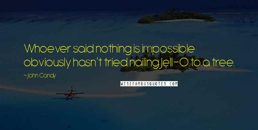 John Candy Quotes: Whoever said nothing is impossible obviously hasn't tried nailing Jell-O to a tree.