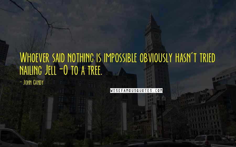 John Candy Quotes: Whoever said nothing is impossible obviously hasn't tried nailing Jell-O to a tree.