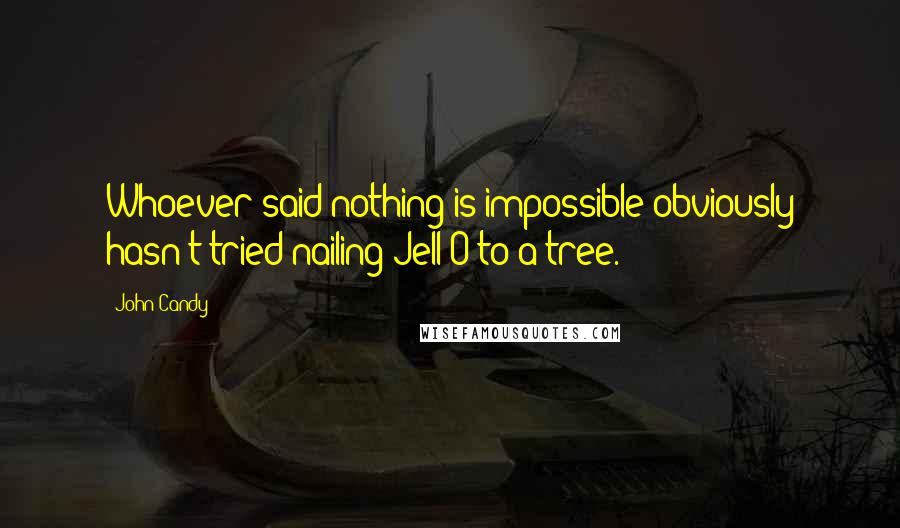 John Candy Quotes: Whoever said nothing is impossible obviously hasn't tried nailing Jell-O to a tree.