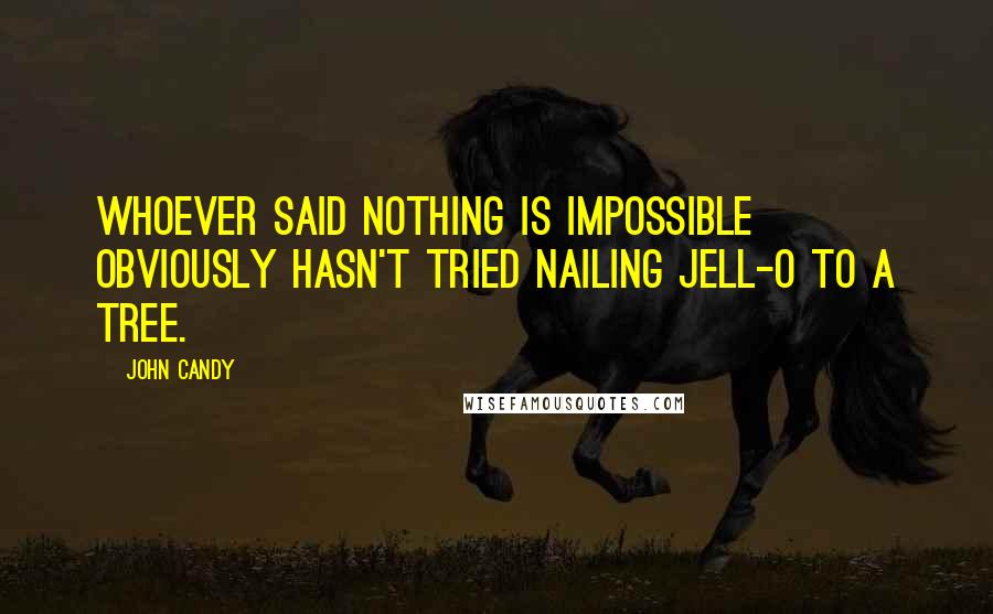 John Candy Quotes: Whoever said nothing is impossible obviously hasn't tried nailing Jell-O to a tree.