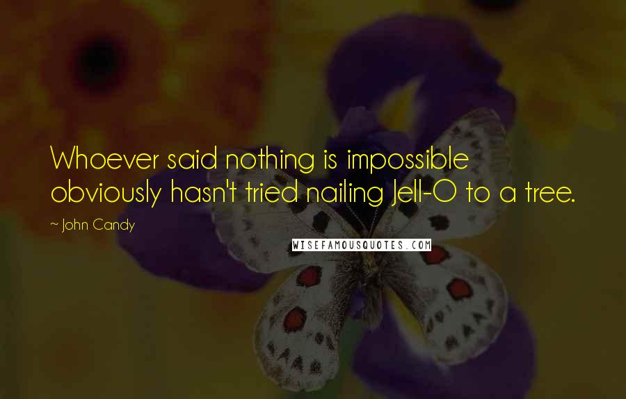 John Candy Quotes: Whoever said nothing is impossible obviously hasn't tried nailing Jell-O to a tree.