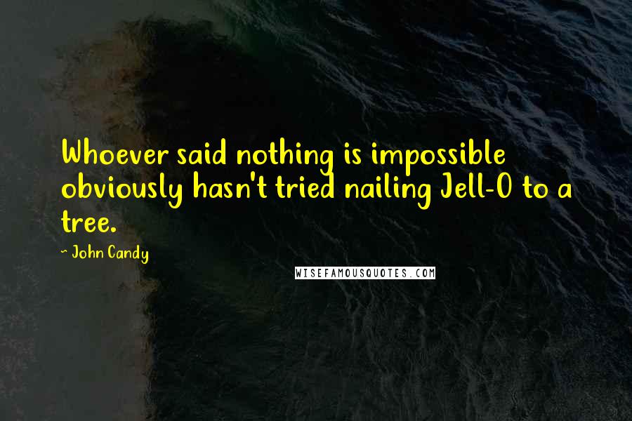 John Candy Quotes: Whoever said nothing is impossible obviously hasn't tried nailing Jell-O to a tree.