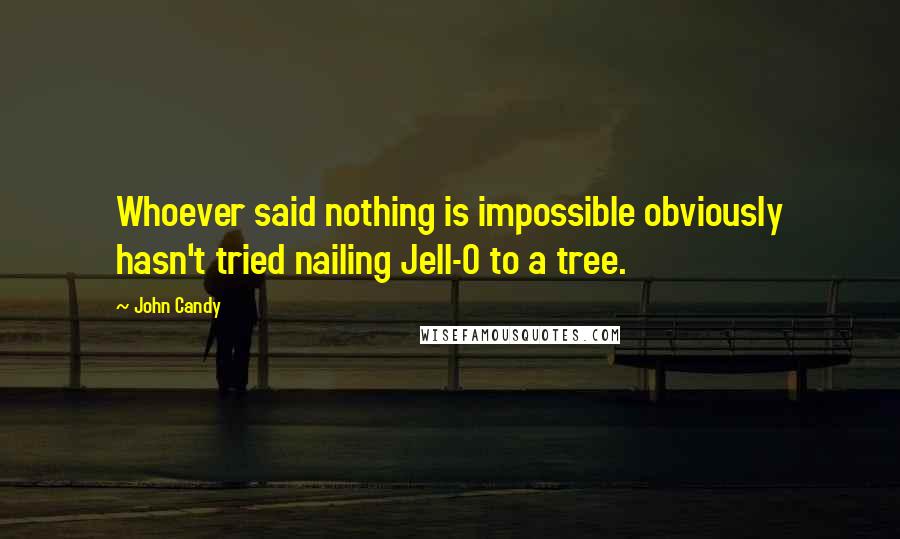 John Candy Quotes: Whoever said nothing is impossible obviously hasn't tried nailing Jell-O to a tree.