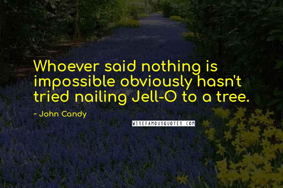 John Candy Quotes: Whoever said nothing is impossible obviously hasn't tried nailing Jell-O to a tree.