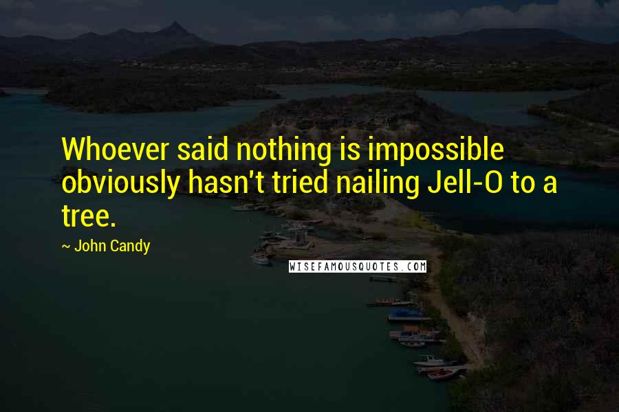 John Candy Quotes: Whoever said nothing is impossible obviously hasn't tried nailing Jell-O to a tree.