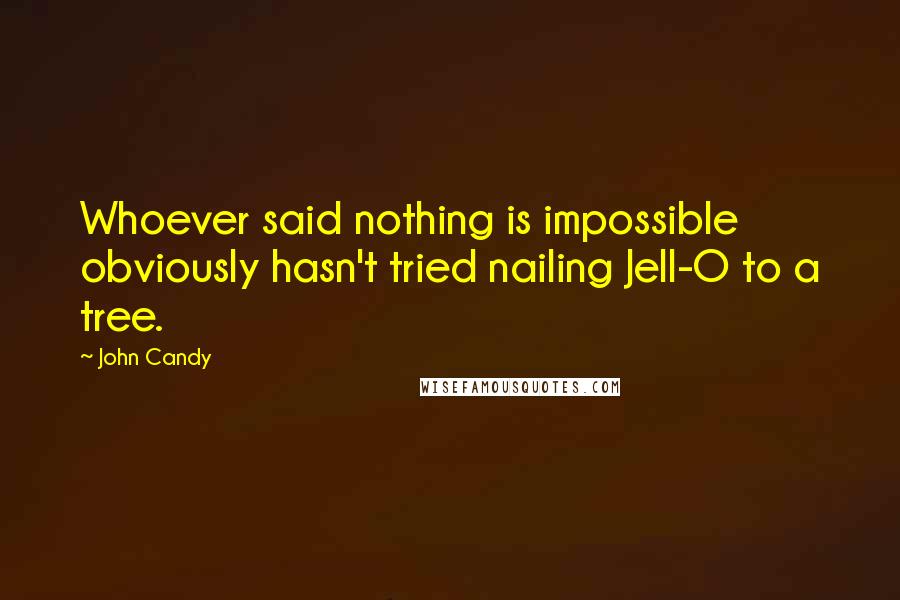 John Candy Quotes: Whoever said nothing is impossible obviously hasn't tried nailing Jell-O to a tree.