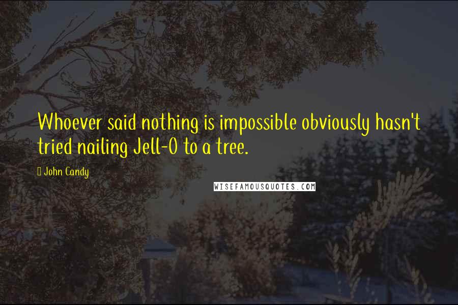 John Candy Quotes: Whoever said nothing is impossible obviously hasn't tried nailing Jell-O to a tree.