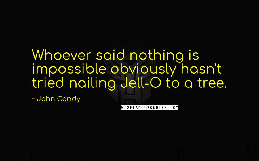 John Candy Quotes: Whoever said nothing is impossible obviously hasn't tried nailing Jell-O to a tree.