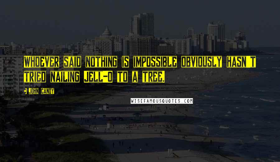 John Candy Quotes: Whoever said nothing is impossible obviously hasn't tried nailing Jell-O to a tree.