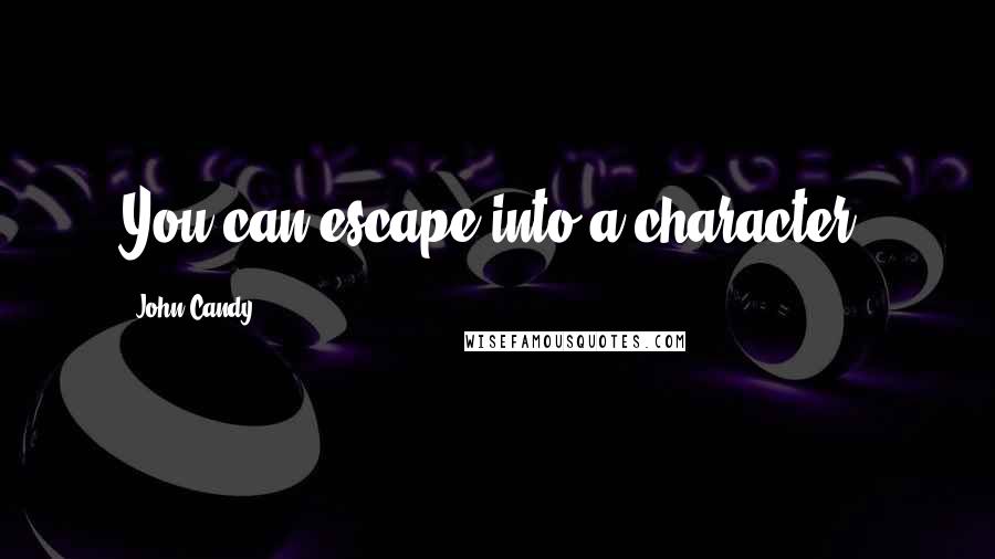 John Candy Quotes: You can escape into a character.