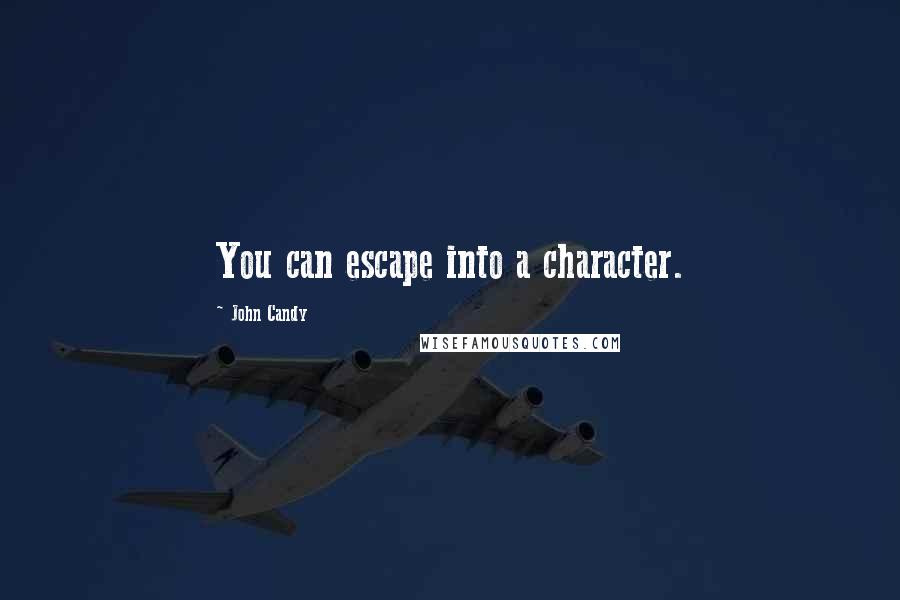 John Candy Quotes: You can escape into a character.