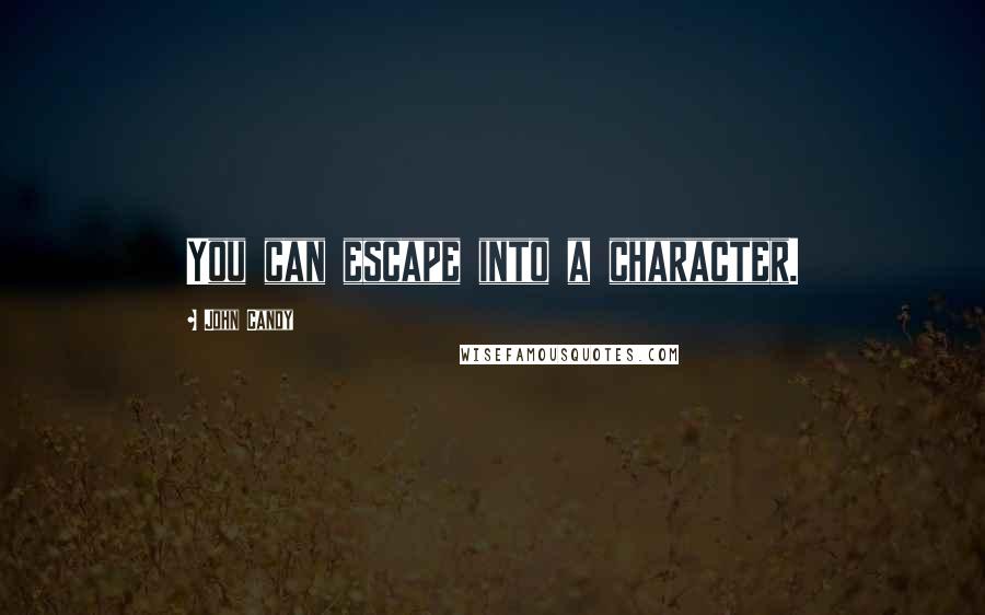 John Candy Quotes: You can escape into a character.