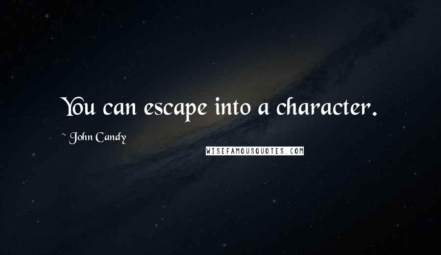 John Candy Quotes: You can escape into a character.