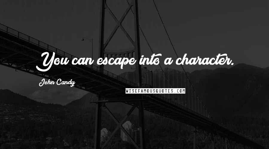 John Candy Quotes: You can escape into a character.