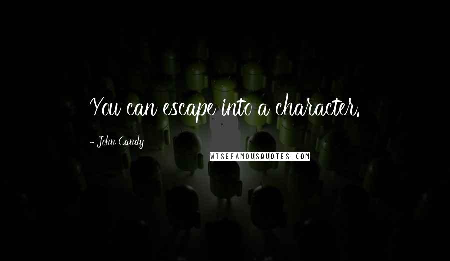 John Candy Quotes: You can escape into a character.