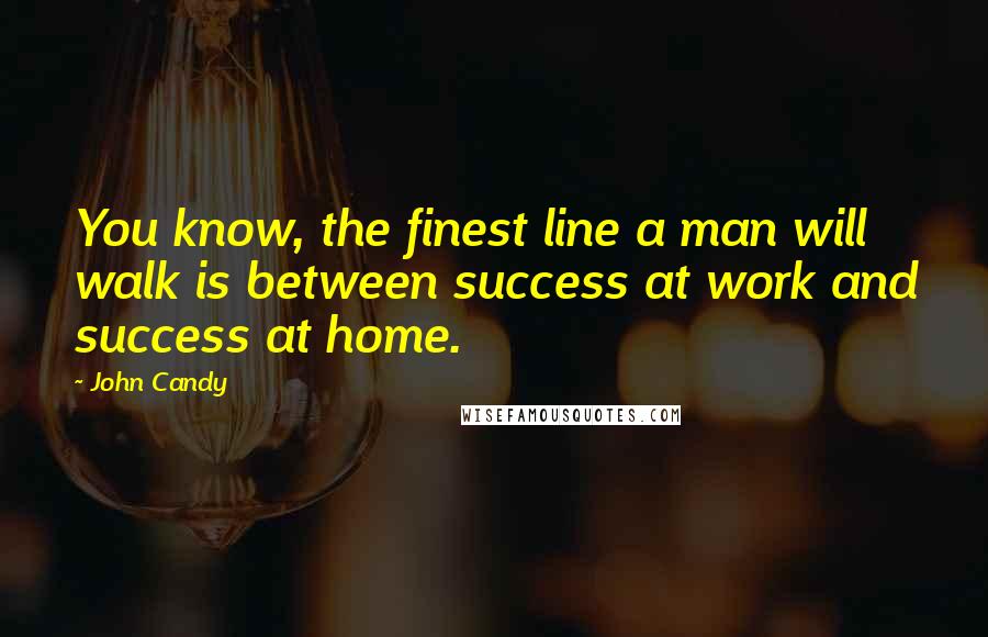 John Candy Quotes: You know, the finest line a man will walk is between success at work and success at home.