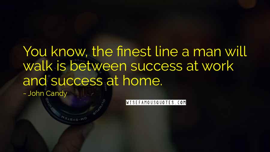 John Candy Quotes: You know, the finest line a man will walk is between success at work and success at home.