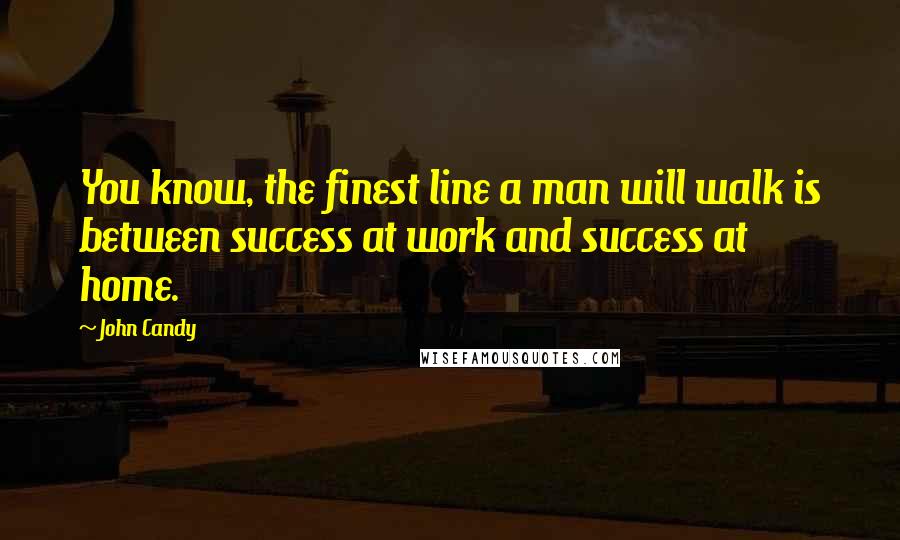 John Candy Quotes: You know, the finest line a man will walk is between success at work and success at home.