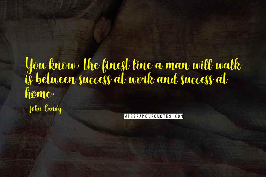 John Candy Quotes: You know, the finest line a man will walk is between success at work and success at home.