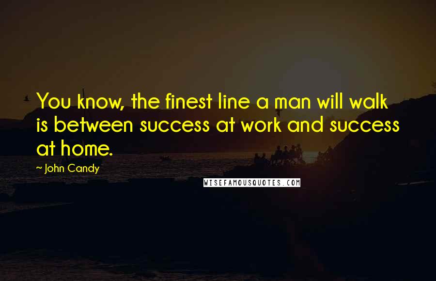 John Candy Quotes: You know, the finest line a man will walk is between success at work and success at home.