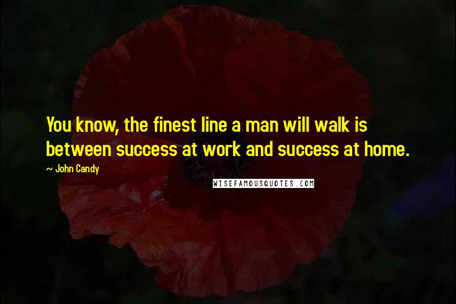 John Candy Quotes: You know, the finest line a man will walk is between success at work and success at home.