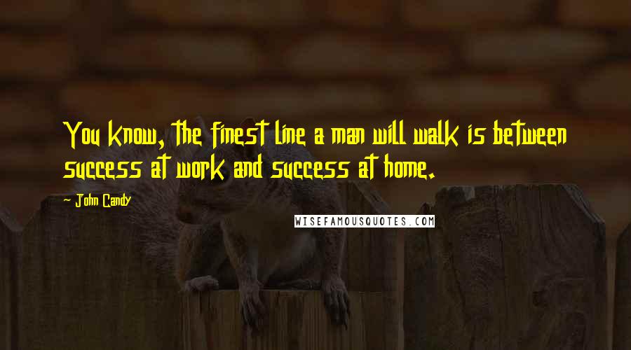 John Candy Quotes: You know, the finest line a man will walk is between success at work and success at home.