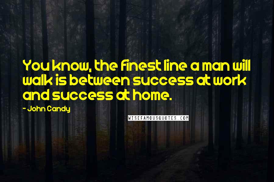 John Candy Quotes: You know, the finest line a man will walk is between success at work and success at home.