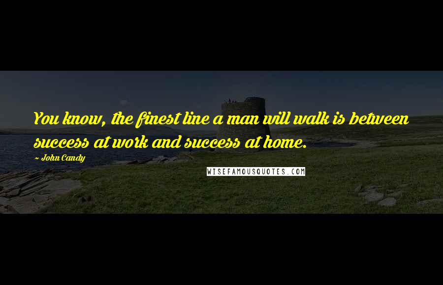 John Candy Quotes: You know, the finest line a man will walk is between success at work and success at home.