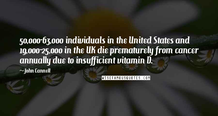 John Cannell Quotes: 50,000-63,000 individuals in the United States and 19,000-25,000 in the UK die prematurely from cancer annually due to insufficient vitamin D.