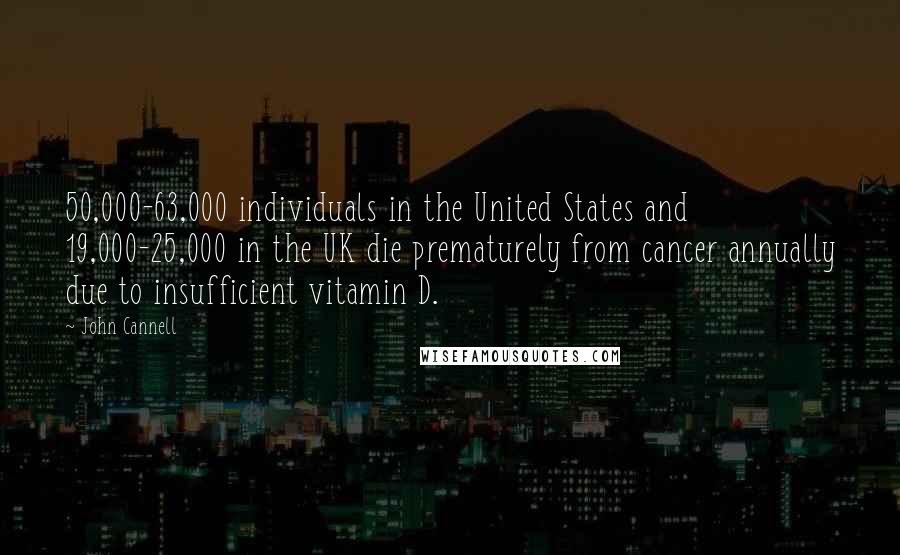John Cannell Quotes: 50,000-63,000 individuals in the United States and 19,000-25,000 in the UK die prematurely from cancer annually due to insufficient vitamin D.