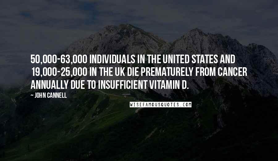 John Cannell Quotes: 50,000-63,000 individuals in the United States and 19,000-25,000 in the UK die prematurely from cancer annually due to insufficient vitamin D.
