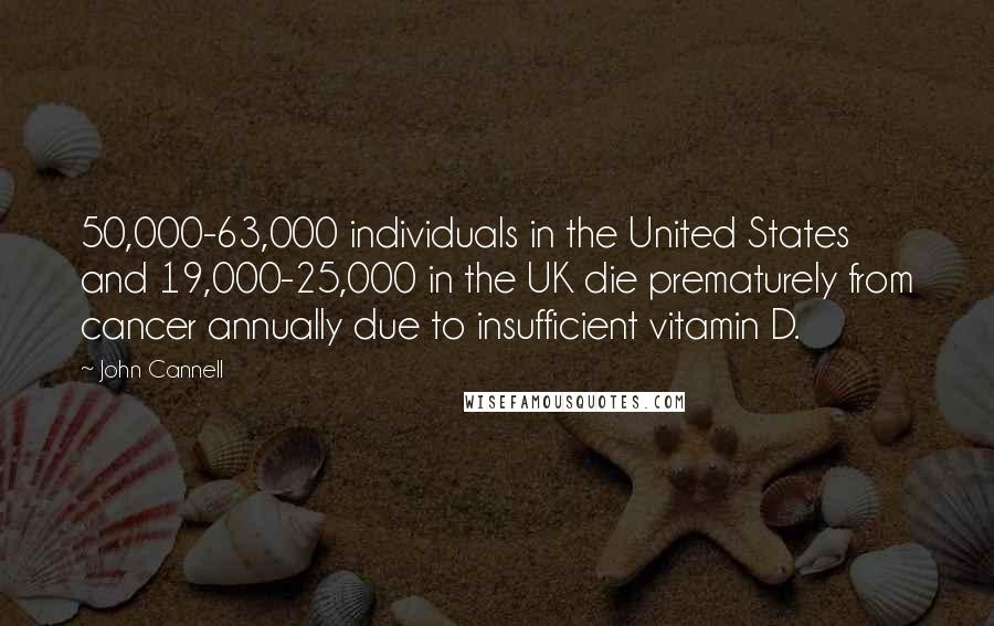 John Cannell Quotes: 50,000-63,000 individuals in the United States and 19,000-25,000 in the UK die prematurely from cancer annually due to insufficient vitamin D.