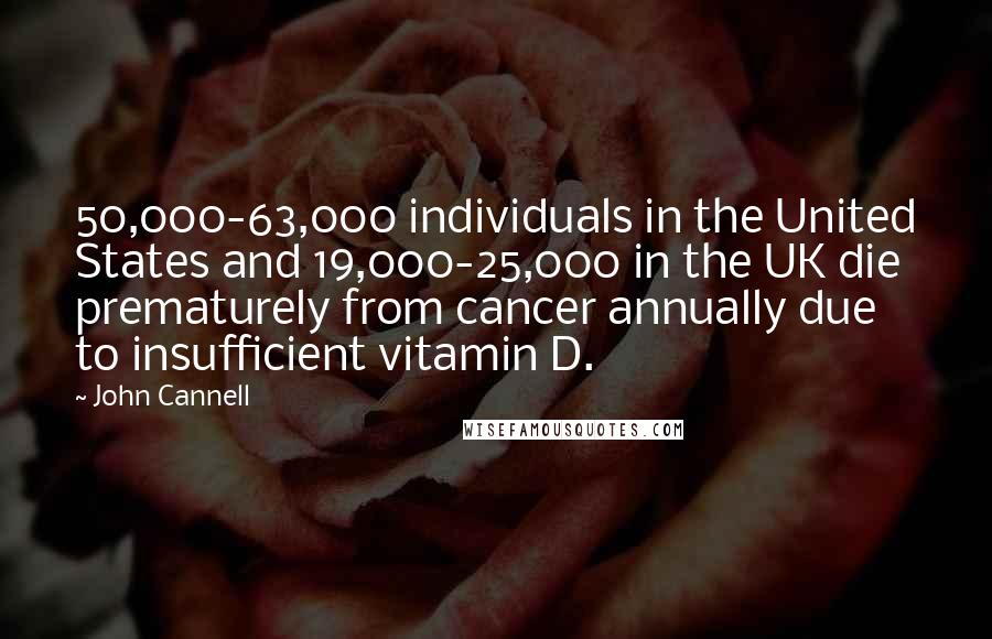 John Cannell Quotes: 50,000-63,000 individuals in the United States and 19,000-25,000 in the UK die prematurely from cancer annually due to insufficient vitamin D.