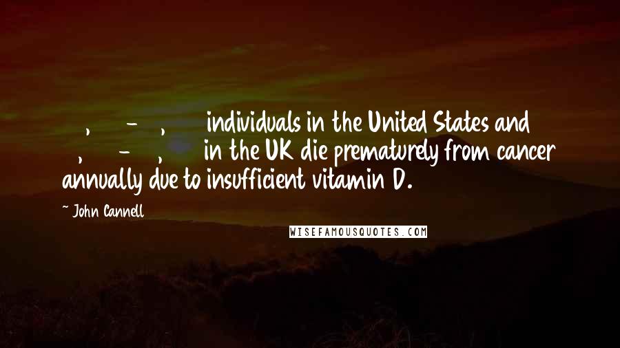 John Cannell Quotes: 50,000-63,000 individuals in the United States and 19,000-25,000 in the UK die prematurely from cancer annually due to insufficient vitamin D.