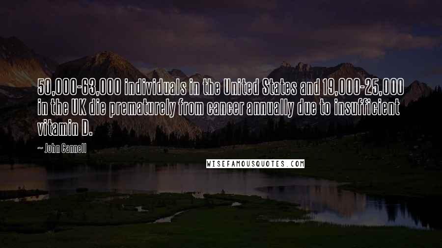John Cannell Quotes: 50,000-63,000 individuals in the United States and 19,000-25,000 in the UK die prematurely from cancer annually due to insufficient vitamin D.