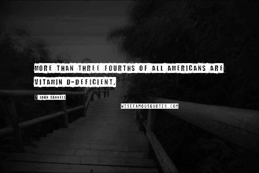 John Cannell Quotes: More than three fourths of all Americans are vitamin D-deficient.