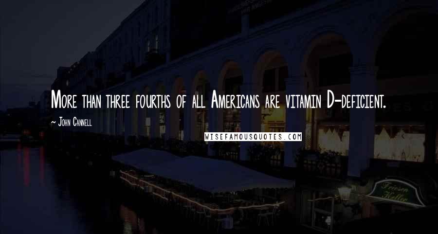 John Cannell Quotes: More than three fourths of all Americans are vitamin D-deficient.