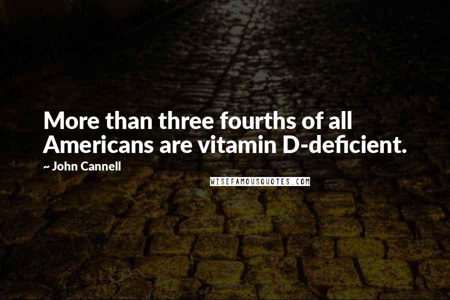 John Cannell Quotes: More than three fourths of all Americans are vitamin D-deficient.