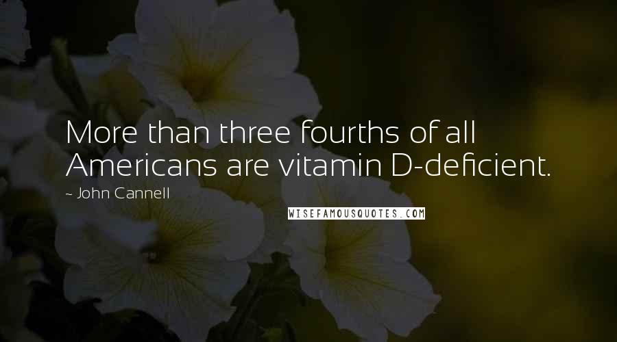 John Cannell Quotes: More than three fourths of all Americans are vitamin D-deficient.