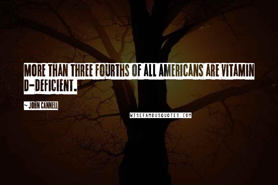 John Cannell Quotes: More than three fourths of all Americans are vitamin D-deficient.