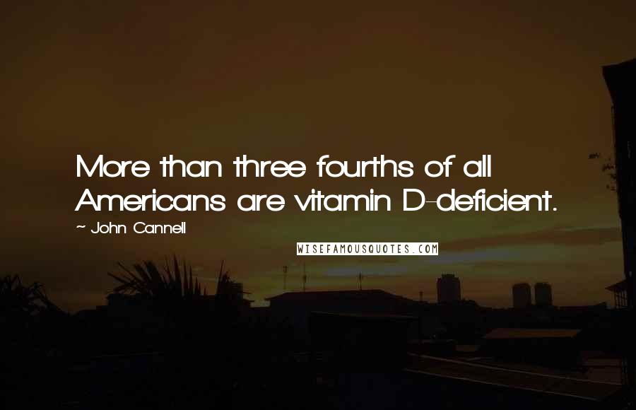 John Cannell Quotes: More than three fourths of all Americans are vitamin D-deficient.