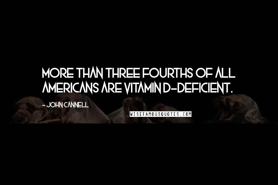 John Cannell Quotes: More than three fourths of all Americans are vitamin D-deficient.