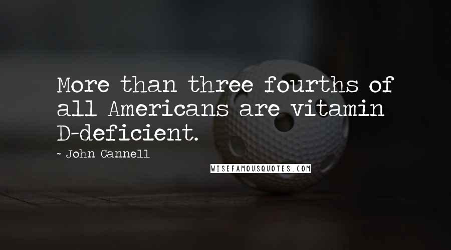 John Cannell Quotes: More than three fourths of all Americans are vitamin D-deficient.