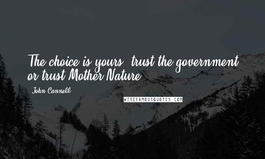 John Cannell Quotes: The choice is yours: trust the government or trust Mother Nature.