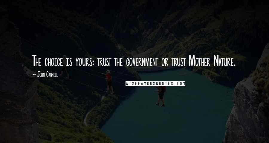 John Cannell Quotes: The choice is yours: trust the government or trust Mother Nature.