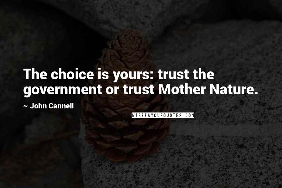 John Cannell Quotes: The choice is yours: trust the government or trust Mother Nature.